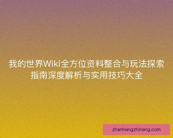 我的世界Wiki全方位资料整合与玩法探索指南深度解析与实用技巧大全