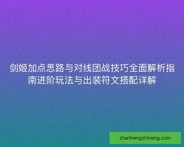 剑姬加点思路与对线团战技巧全面解析指南进阶玩法与出装符文搭配详解