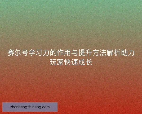 赛尔号学习力的作用与提升方法解析助力玩家快速成长