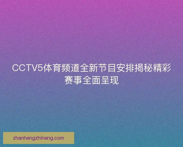 CCTV5体育频道全新节目安排揭秘精彩赛事全面呈现